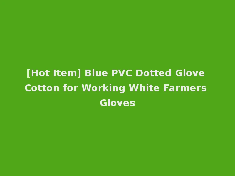 [Hot Item] Blue PVC Dotted Glove Cotton for Working White Farmers Gloves