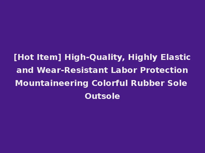 [Hot Item] High-Quality, Highly Elastic and Wear-Resistant Labor Protection Mountaineering Colorful Rubber Sole Outsole