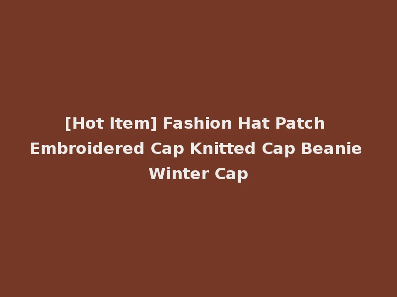 [Hot Item] Fashion Hat Patch Embroidered Cap Knitted Cap Beanie Winter Cap