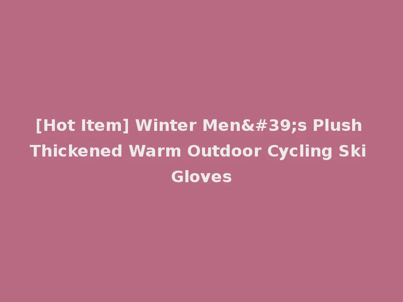 [Hot Item] Winter Men's Plush Thickened Warm Outdoor Cycling Ski Gloves