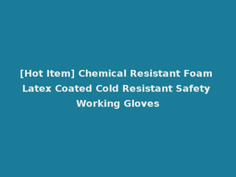 [Hot Item] Chemical Resistant Foam Latex Coated Cold Resistant Safety Working Gloves