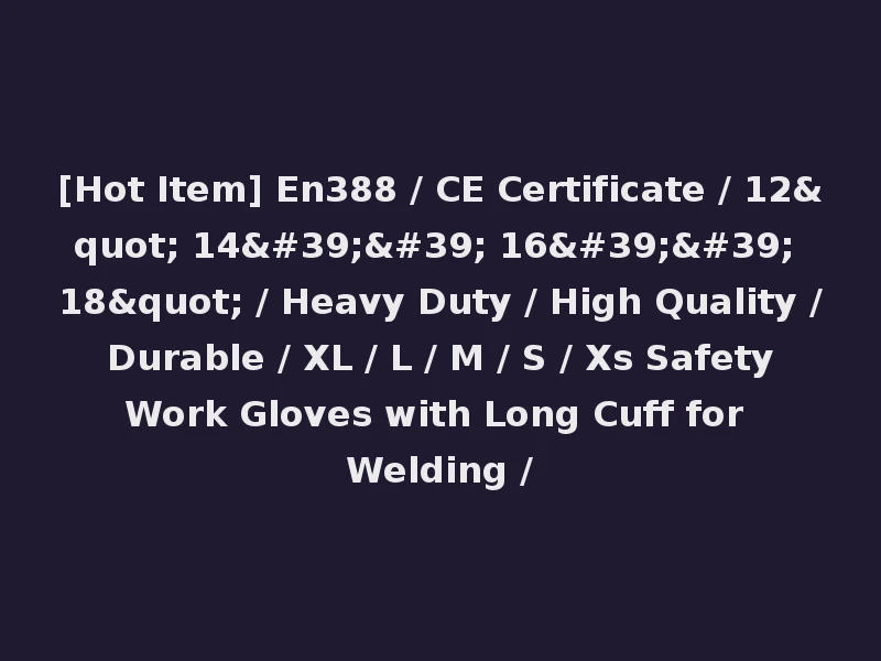 [Hot Item] En388 / CE Certificate / 12" 14'' 16'' 18" / Heavy Duty / High Quality / Durable / XL / L / M / S / Xs Safety Work Gloves with Long Cuff for Welding /