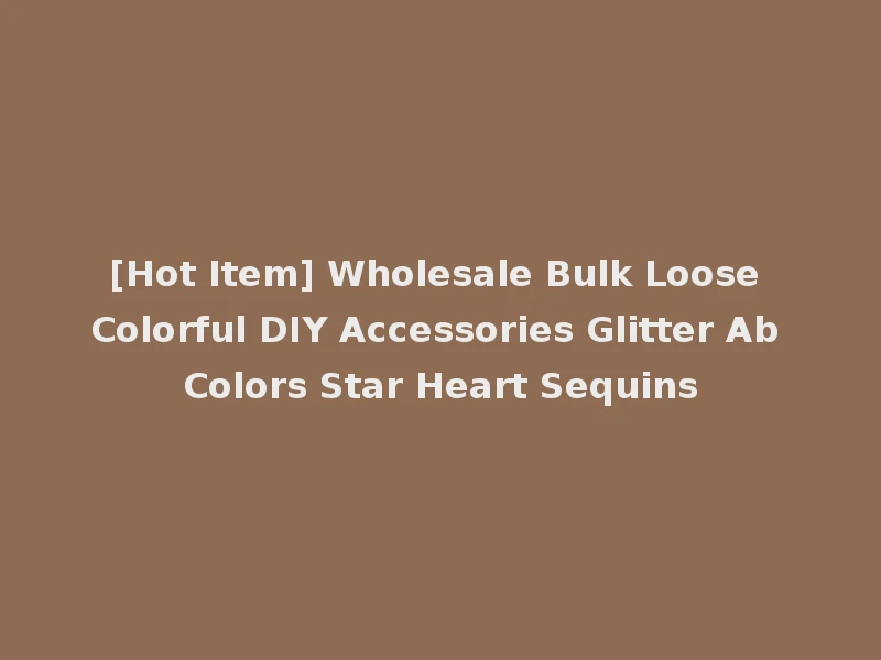 [Hot Item] Wholesale Bulk Loose Colorful DIY Accessories Glitter Ab Colors Star Heart Sequins