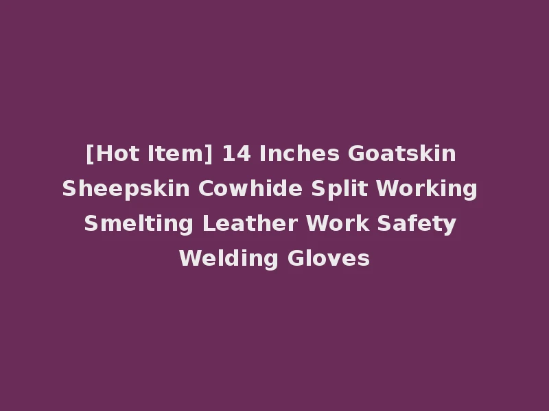 [Hot Item] 14 Inches Goatskin Sheepskin Cowhide Split Working Smelting Leather Work Safety Welding Gloves