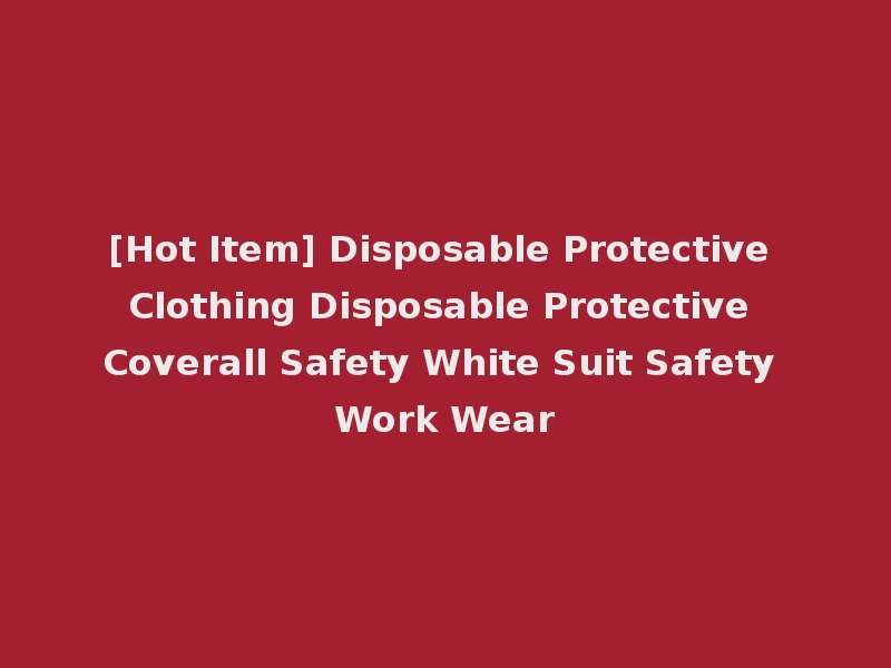 [Hot Item] Disposable Protective Clothing Disposable Protective Coverall Safety White Suit Safety Work Wear
