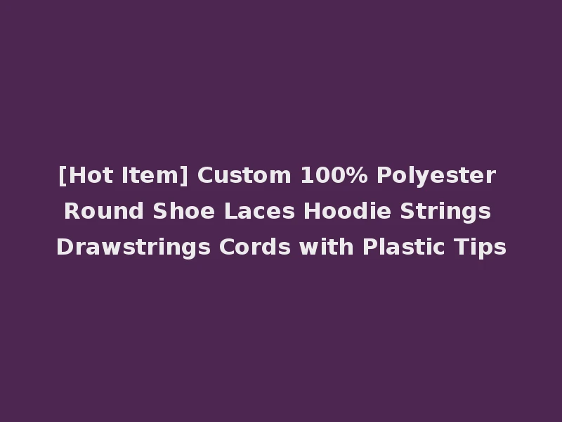 [Hot Item] Custom 100% Polyester Round Shoe Laces Hoodie Strings Drawstrings Cords with Plastic Tips