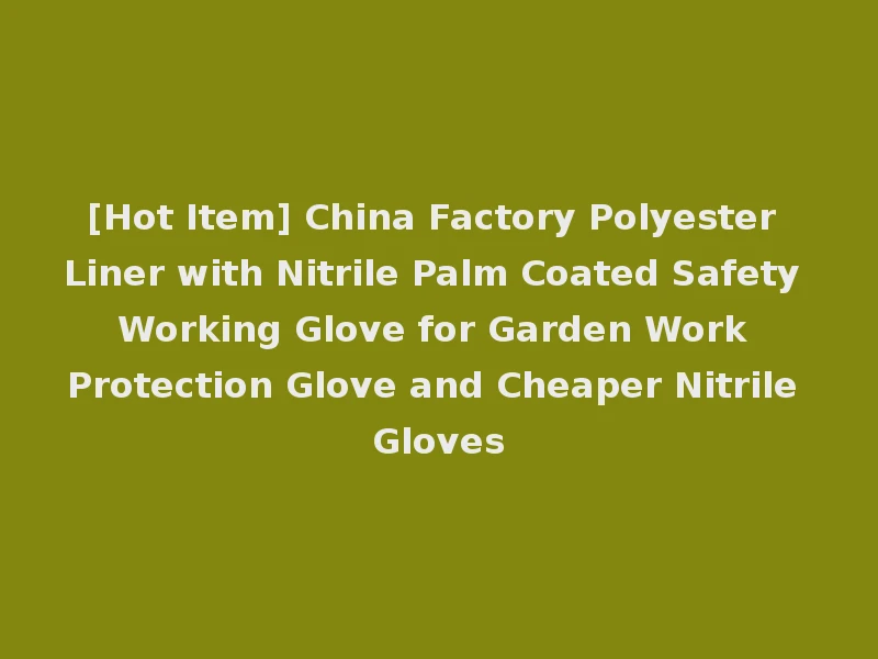 [Hot Item] China Factory Polyester Liner with Nitrile Palm Coated Safety Working Glove for Garden Work Protection Glove and Cheaper Nitrile Gloves