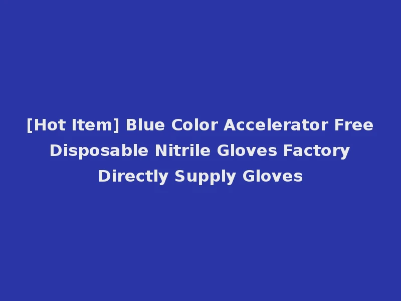 [Hot Item] Blue Color Accelerator Free Disposable Nitrile Gloves Factory Directly Supply Gloves