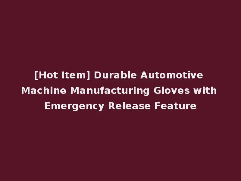 [Hot Item] Durable Automotive Machine Manufacturing Gloves with Emergency Release Feature