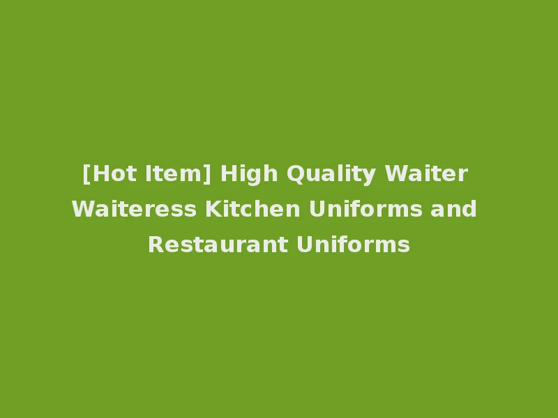[Hot Item] High Quality Waiter Waiteress Kitchen Uniforms and Restaurant Uniforms