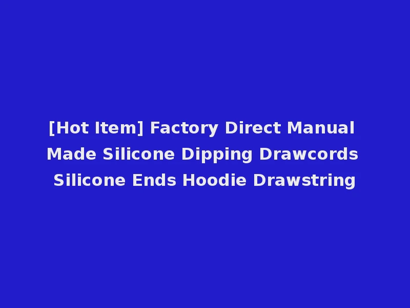 [Hot Item] Factory Direct Manual Made Silicone Dipping Drawcords Silicone Ends Hoodie Drawstring