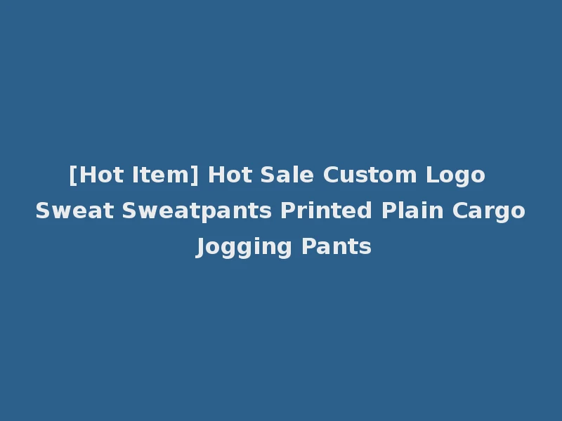 [Hot Item] Hot Sale Custom Logo Sweat Sweatpants Printed Plain Cargo Jogging Pants