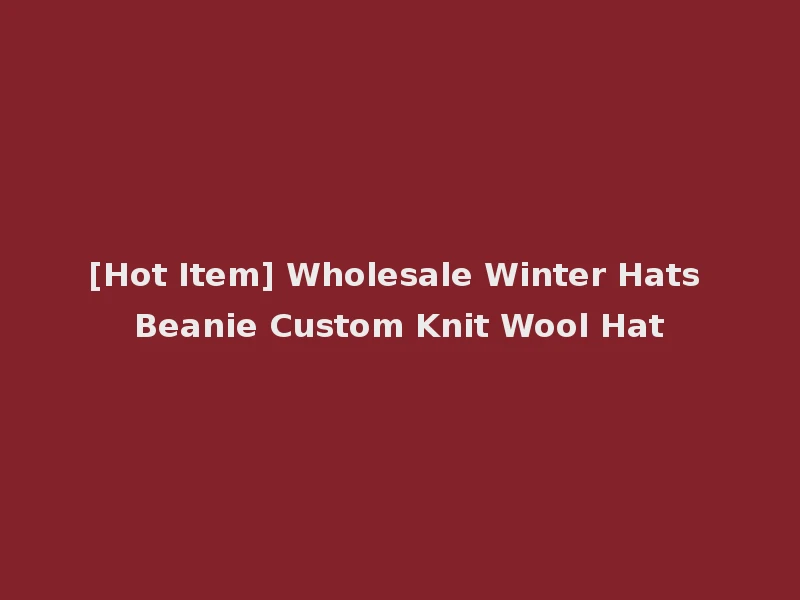 [Hot Item] Wholesale Winter Hats Beanie Custom Knit Wool Hat