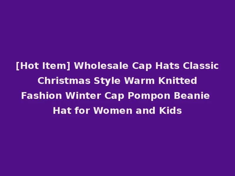 [Hot Item] Wholesale Cap Hats Classic Christmas Style Warm Knitted Fashion Winter Cap Pompon Beanie Hat for Women and Kids