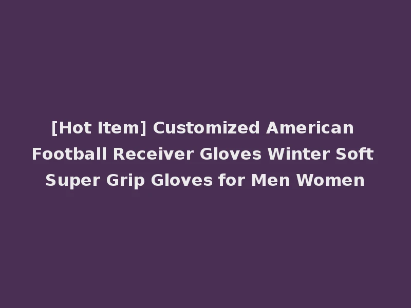 [Hot Item] Customized American Football Receiver Gloves Winter Soft Super Grip Gloves for Men Women