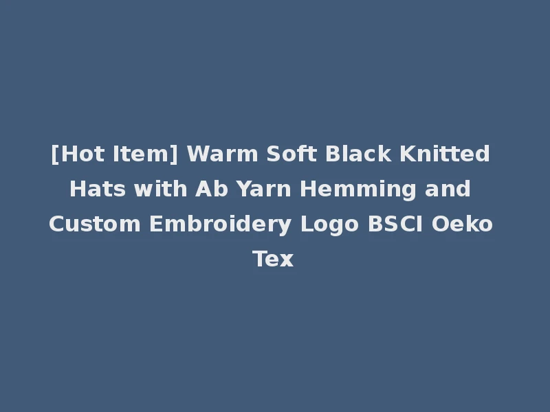 [Hot Item] Warm Soft Black Knitted Hats with Ab Yarn Hemming and Custom Embroidery Logo BSCI Oeko Tex