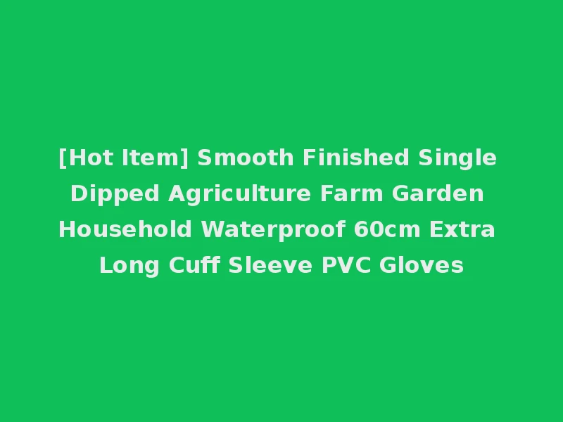 [Hot Item] Smooth Finished Single Dipped Agriculture Farm Garden Household Waterproof 60cm Extra Long Cuff Sleeve PVC Gloves