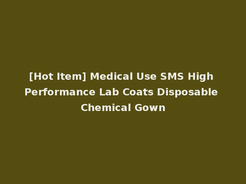 [Hot Item] Medical Use SMS High Performance Lab Coats Disposable Chemical Gown