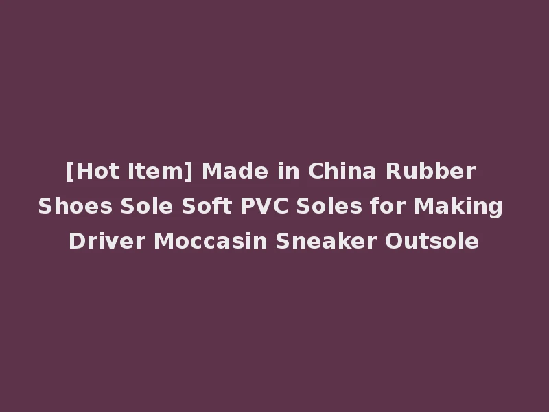 [Hot Item] Made in China Rubber Shoes Sole Soft PVC Soles for Making Driver Moccasin Sneaker Outsole