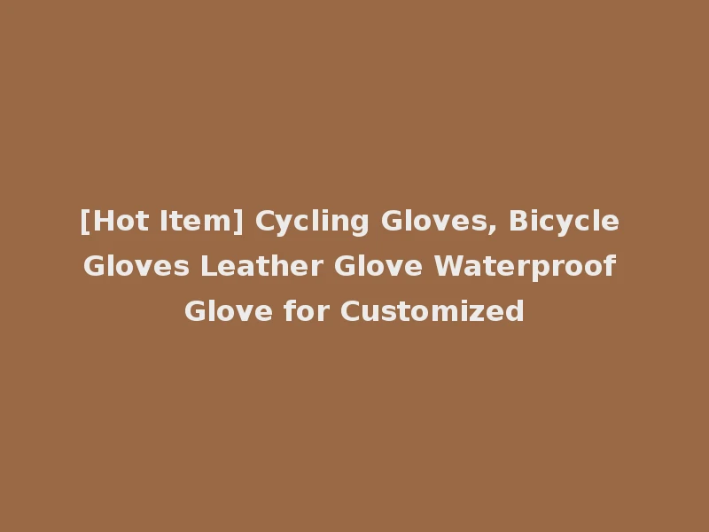 [Hot Item] Cycling Gloves, Bicycle Gloves Leather Glove Waterproof Glove for Customized