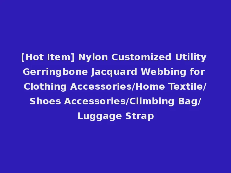 [Hot Item] Nylon Customized Utility Gerringbone Jacquard Webbing for Clothing Accessories/Home Textile/Shoes Accessories/Climbing Bag/Luggage Strap