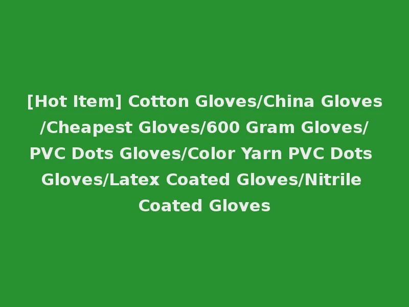[Hot Item] Cotton Gloves/China Gloves/Cheapest Gloves/600 Gram Gloves/PVC Dots Gloves/Color Yarn PVC Dots Gloves/Latex Coated Gloves/Nitrile Coated Gloves