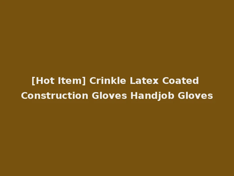 [Hot Item] Crinkle Latex Coated Construction Gloves Handjob Gloves