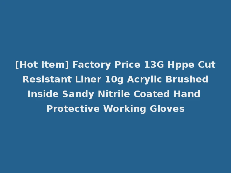 [Hot Item] Factory Price 13G Hppe Cut Resistant Liner 10g Acrylic Brushed Inside Sandy Nitrile Coated Hand Protective Working Gloves