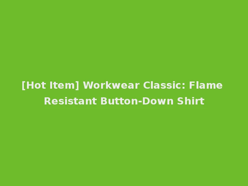 [Hot Item] Workwear Classic: Flame Resistant Button-Down Shirt