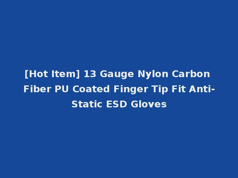 [Hot Item] 13 Gauge Nylon Carbon Fiber PU Coated Finger Tip Fit Anti-Static ESD Gloves