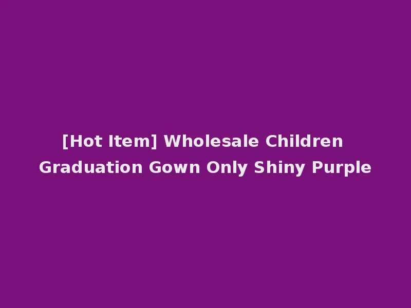 [Hot Item] Wholesale Children Graduation Gown Only Shiny Purple