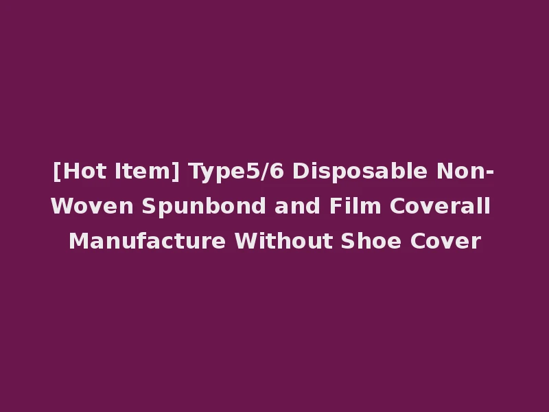 [Hot Item] Type5/6 Disposable Non-Woven Spunbond and Film Coverall Manufacture Without Shoe Cover