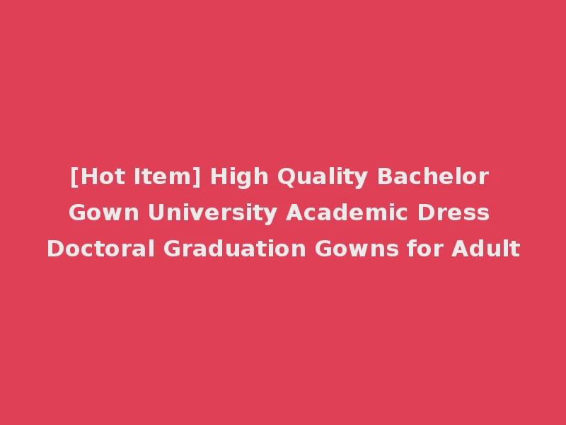 [Hot Item] High Quality Bachelor Gown University Academic Dress Doctoral Graduation Gowns for Adult
