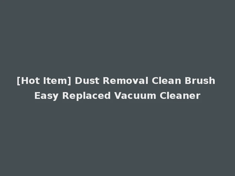 [Hot Item] Dust Removal Clean Brush Easy Replaced Vacuum Cleaner