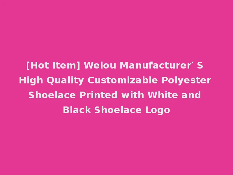 [Hot Item] Weiou Manufacturer′ S High Quality Customizable Polyester Shoelace Printed with White and Black Shoelace Logo