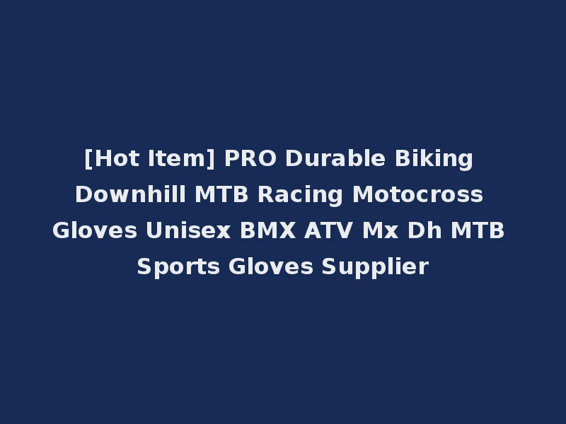 [Hot Item] PRO Durable Biking Downhill MTB Racing Motocross Gloves Unisex BMX ATV Mx Dh MTB Sports Gloves Supplier