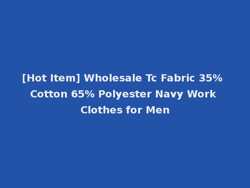 [Hot Item] Wholesale Tc Fabric 35% Cotton 65% Polyester Navy Work Clothes for Men