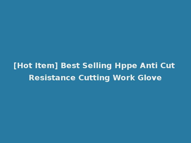 [Hot Item] Best Selling Hppe Anti Cut Resistance Cutting Work Glove