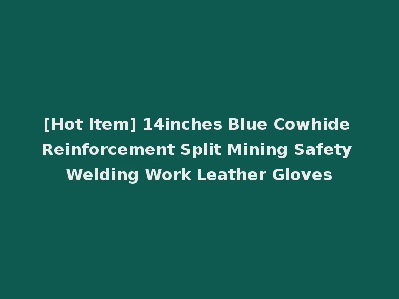 [Hot Item] 14inches Blue Cowhide Reinforcement Split Mining Safety Welding Work Leather Gloves