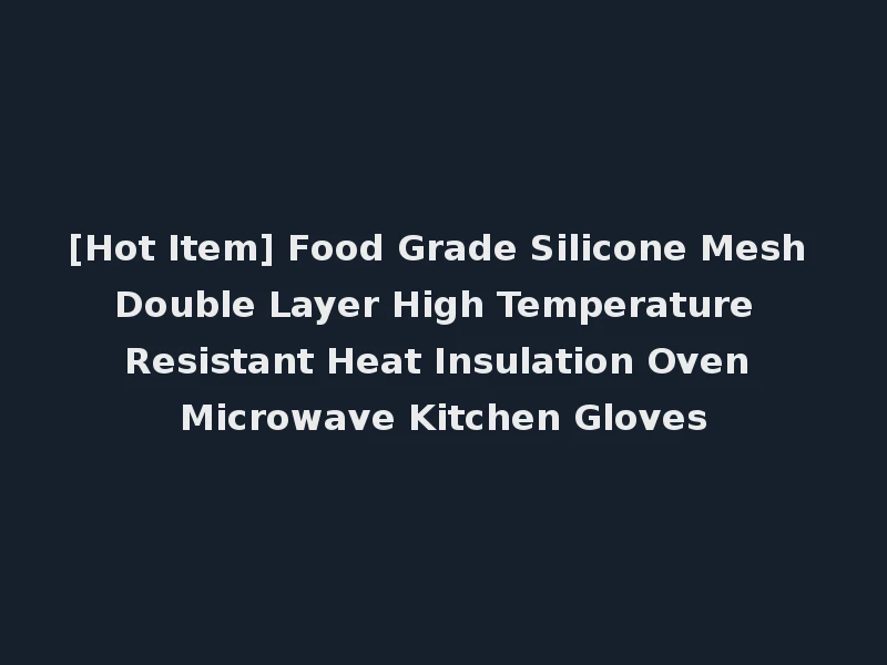[Hot Item] Food Grade Silicone Mesh Double Layer High Temperature Resistant Heat Insulation Oven Microwave Kitchen Gloves