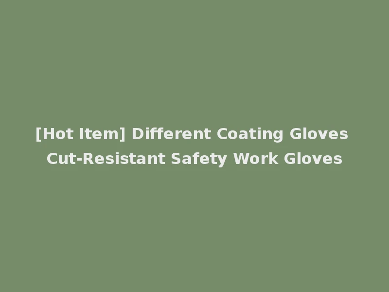 [Hot Item] Different Coating Gloves Cut-Resistant Safety Work Gloves