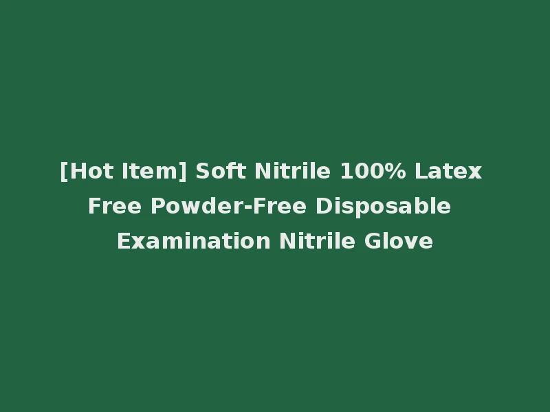 [Hot Item] Soft Nitrile 100% Latex Free Powder-Free Disposable Examination Nitrile Glove