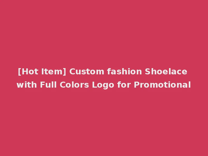 [Hot Item] Custom fashion Shoelace with Full Colors Logo for Promotional