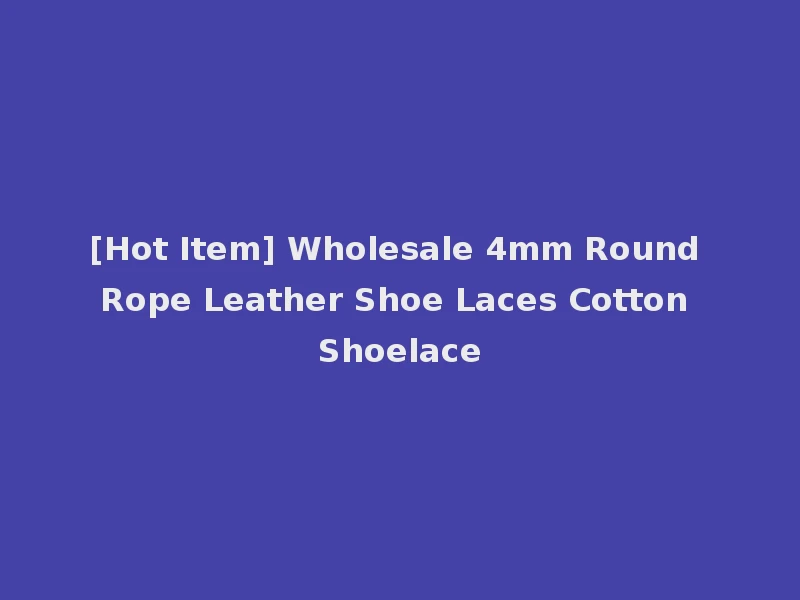 [Hot Item] Wholesale 4mm Round Rope Leather Shoe Laces Cotton Shoelace