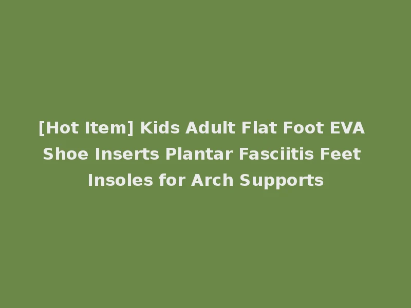 [Hot Item] Kids Adult Flat Foot EVA Shoe Inserts Plantar Fasciitis Feet Insoles for Arch Supports