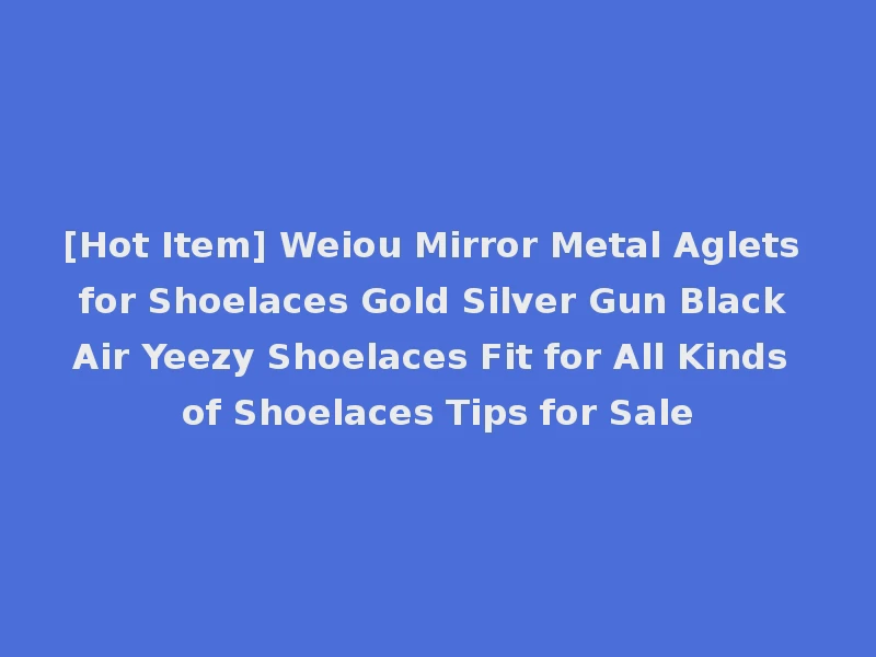 [Hot Item] Weiou Mirror Metal Aglets for Shoelaces Gold Silver Gun Black Air Yeezy Shoelaces Fit for All Kinds of Shoelaces Tips for Sale