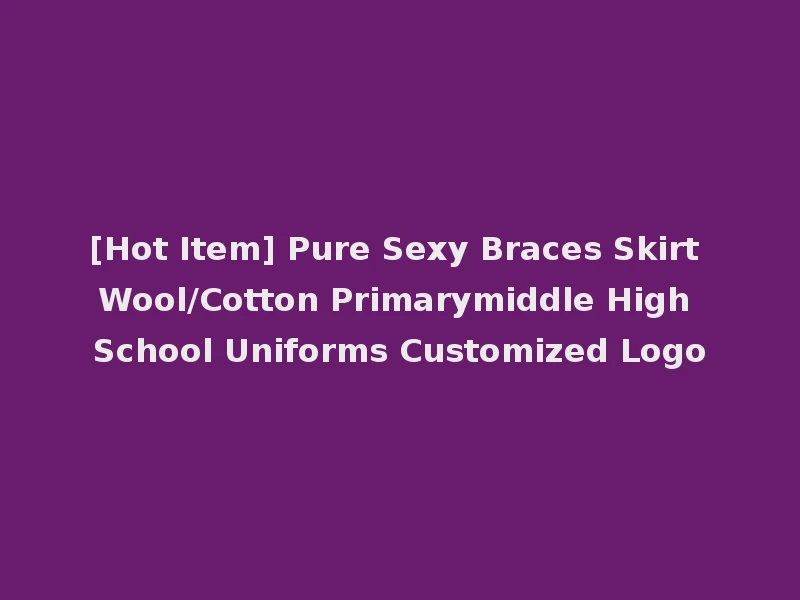 [Hot Item] Pure Sexy Braces Skirt Wool/Cotton Primarymiddle High School Uniforms Customized Logo