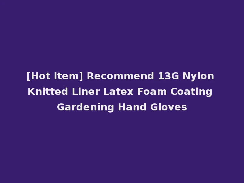 [Hot Item] Recommend 13G Nylon Knitted Liner Latex Foam Coating Gardening Hand Gloves