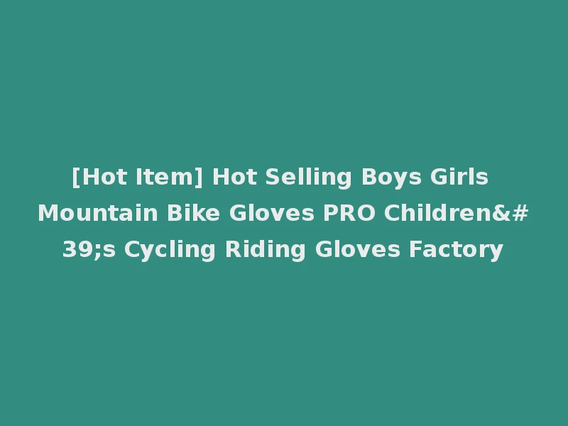 [Hot Item] Hot Selling Boys Girls Mountain Bike Gloves PRO Children's Cycling Riding Gloves Factory