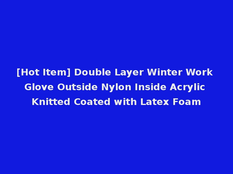 [Hot Item] Double Layer Winter Work Glove Outside Nylon Inside Acrylic Knitted Coated with Latex Foam